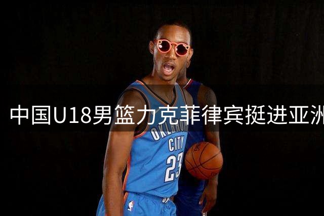 中国U18男篮力克菲律宾挺进亚洲杯四强