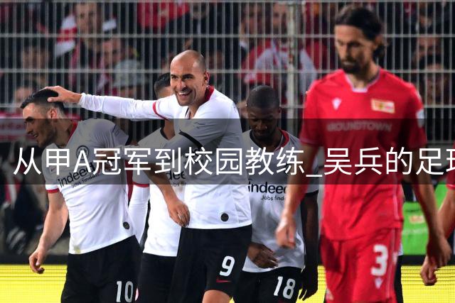 从甲A冠军到校园教练 吴兵的足球人生转型路