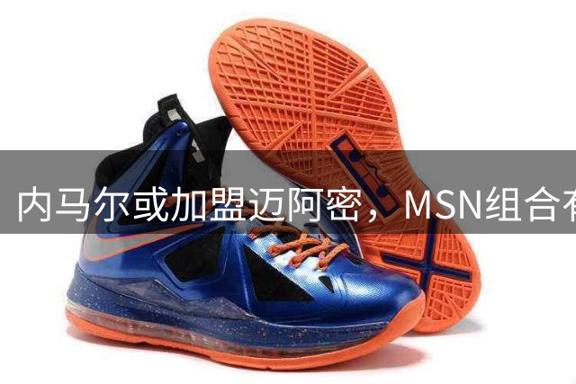 内马尔或加盟迈阿密，MSN组合有望重聚