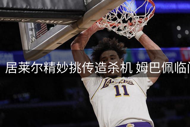 居莱尔精妙挑传造杀机 姆巴佩临门一脚失良机