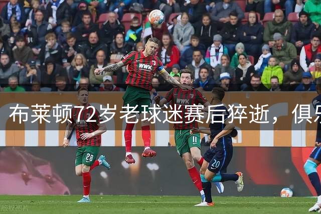 布莱顿72岁老球迷赛后猝逝，俱乐部沉痛哀悼
