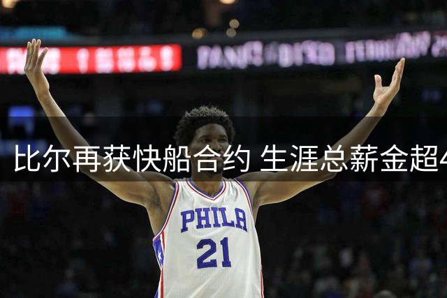 比尔再获快船合约 生涯总薪金超4.2亿却难圆冠军梦