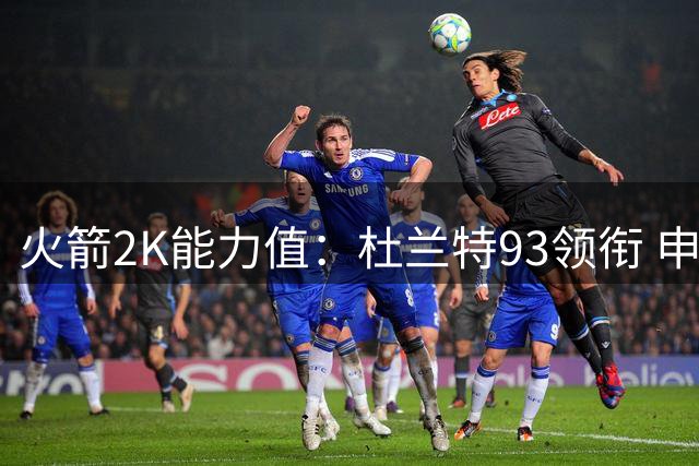 火箭2K能力值：杜兰特93领衔 申京87&阿门86&小史密斯80