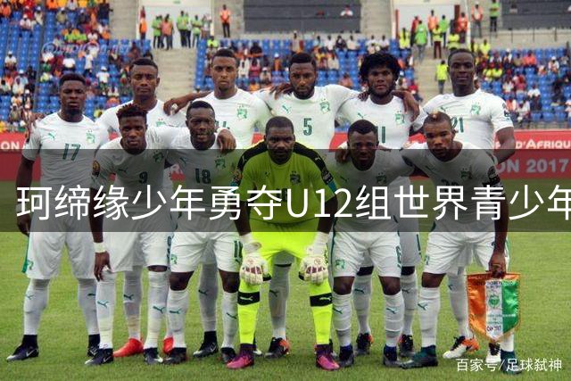 珂缔缘少年勇夺U12组世界青少年足球锦标赛桂冠